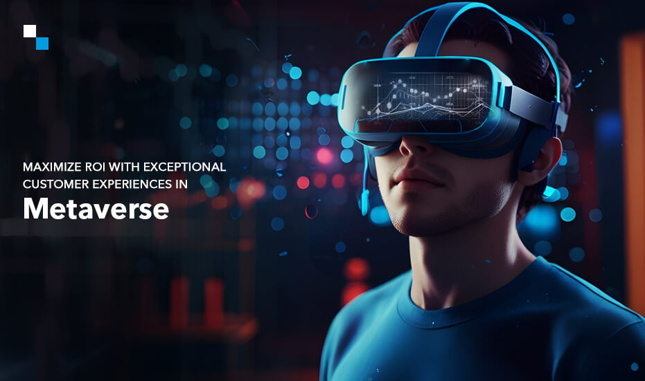 Maximize ROI with Exceptional Customer Experiences in Metaverse